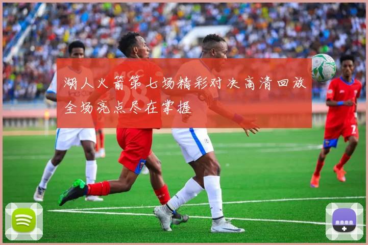 湖人火箭第七场精彩对决高清回放全场亮点尽在掌握