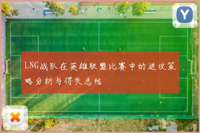 LNG战队在英雄联盟比赛中的进攻策略分析与得失总结