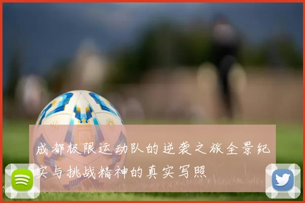 成都极限运动队的逆袭之旅全景纪实与挑战精神的真实写照