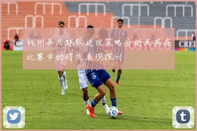 杭州乒乓球队进攻策略分析及其在比赛中的得失表现探讨
