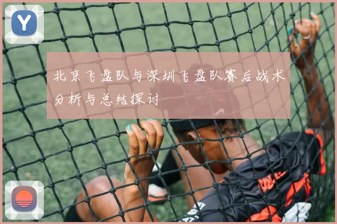 北京飞盘队与深圳飞盘队赛后战术分析与总结探讨