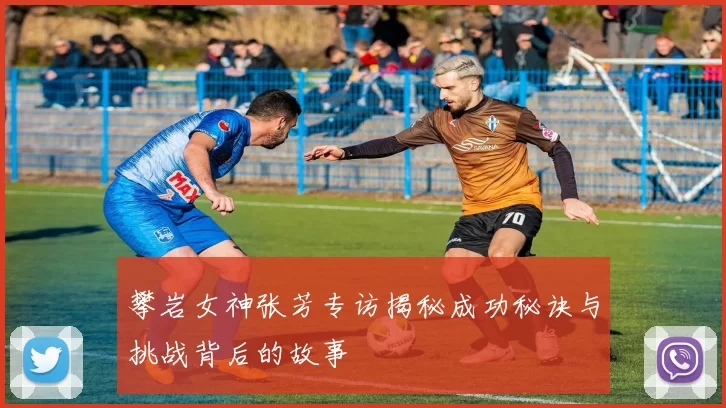 攀岩女神张芳专访揭秘成功秘诀与挑战背后的故事