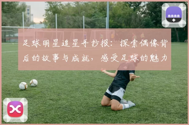足球明星追星手抄报：探索偶像背后的故事与成就，感受足球的魅力与激情