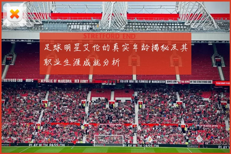 足球明星艾伦的真实年龄揭秘及其职业生涯成就分析