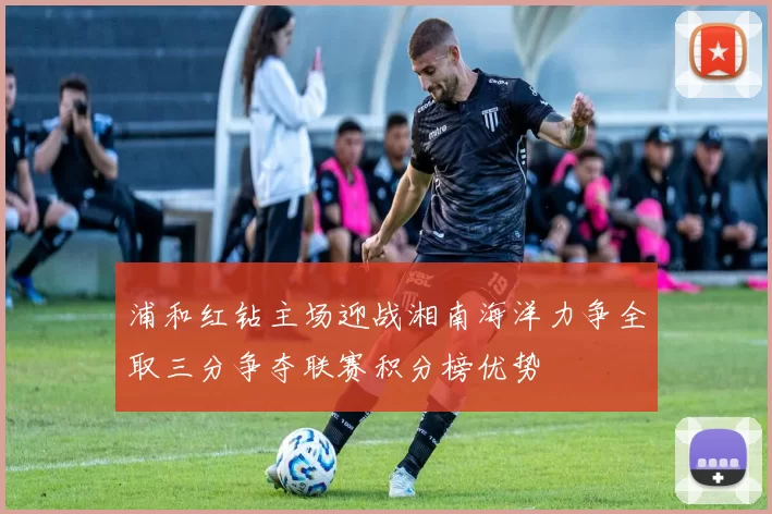 浦和红钻主场迎战湘南海洋力争全取三分争夺联赛积分榜优势