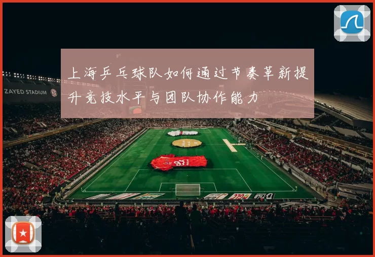 上海乒乓球队如何通过节奏革新提升竞技水平与团队协作能力