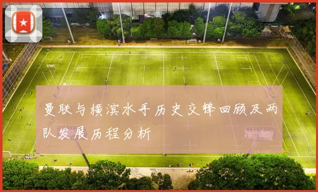 曼联与横滨水手历史交锋回顾及两队发展历程分析