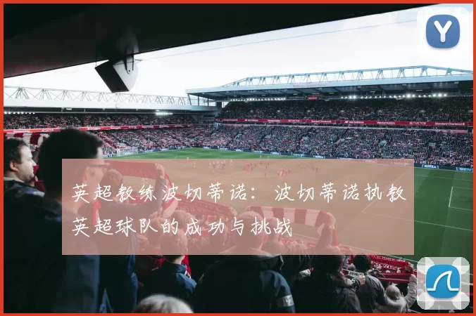 英超教练波切蒂诺：波切蒂诺执教英超球队的成功与挑战