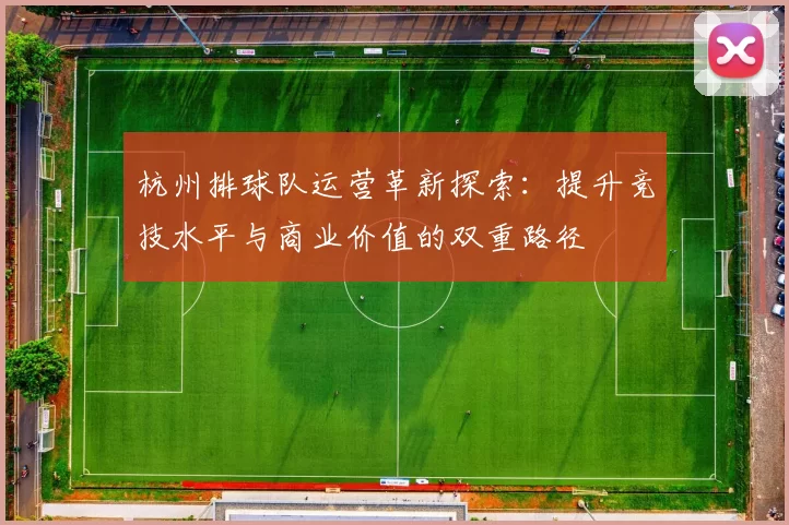 杭州排球队运营革新探索：提升竞技水平与商业价值的双重路径