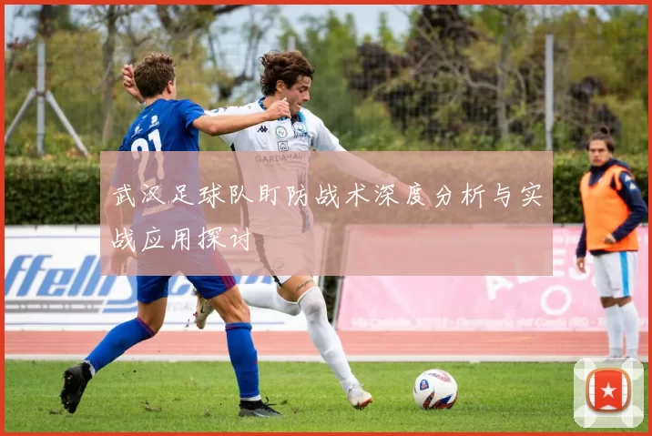 武汉足球队盯防战术深度分析与实战应用探讨