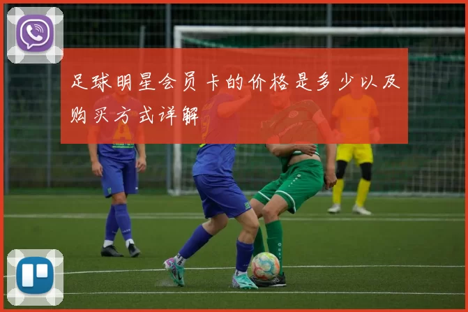 足球明星会员卡的价格是多少以及购买方式详解