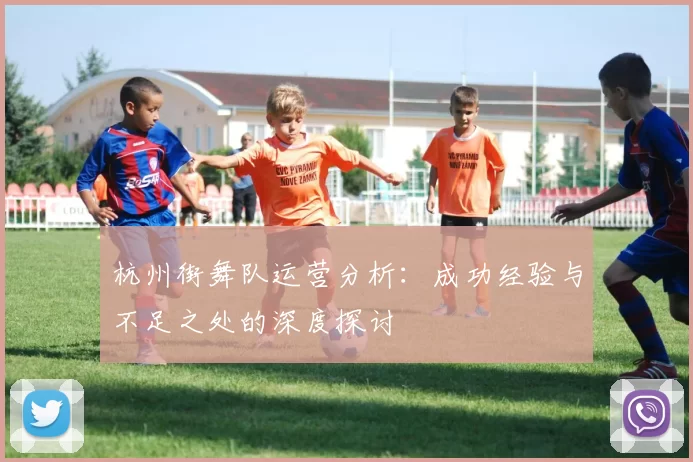 杭州街舞队运营分析：成功经验与不足之处的深度探讨