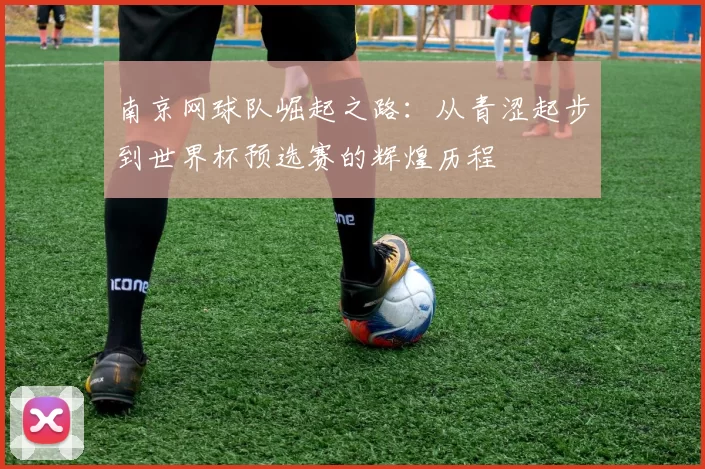 南京网球队崛起之路：从青涩起步到世界杯预选赛的辉煌历程