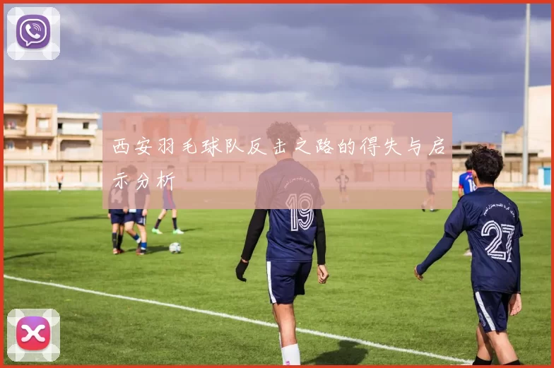 西安羽毛球队反击之路的得失与启示分析
