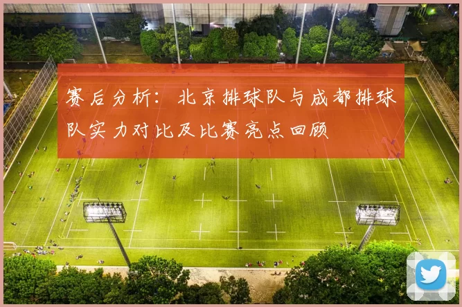 赛后分析：北京排球队与成都排球队实力对比及比赛亮点回顾
