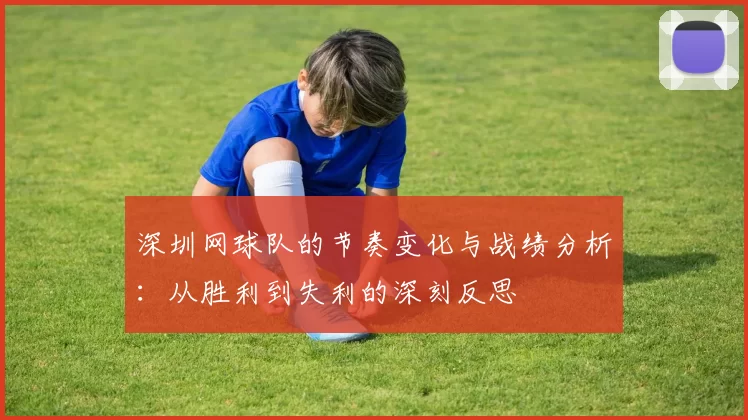 深圳网球队的节奏变化与战绩分析：从胜利到失利的深刻反思