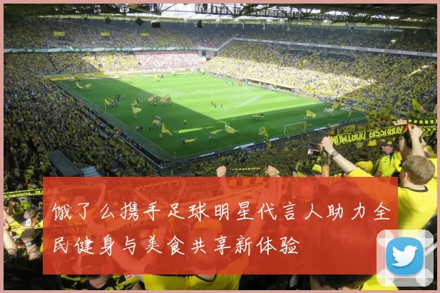 饿了么携手足球明星代言人助力全民健身与美食共享新体验