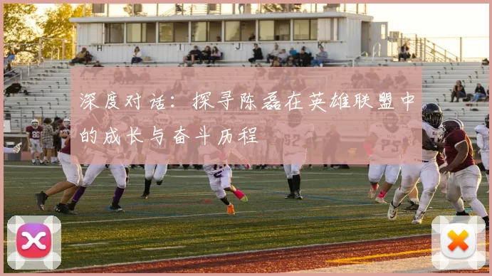 深度对话：探寻陈磊在英雄联盟中的成长与奋斗历程
