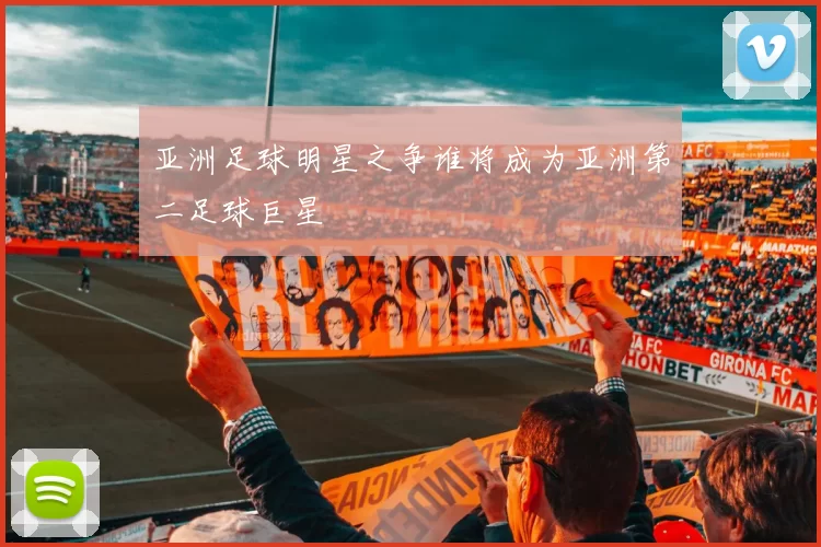 亚洲足球明星之争谁将成为亚洲第二足球巨星