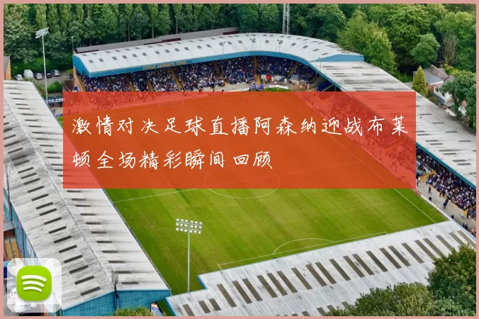 激情对决足球直播阿森纳迎战布莱顿全场精彩瞬间回顾