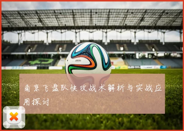 南京飞盘队快攻战术解析与实战应用探讨
