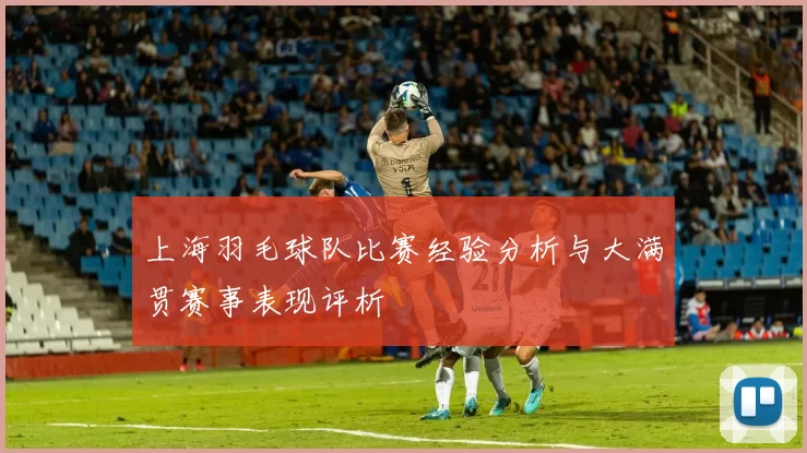 上海羽毛球队比赛经验分析与大满贯赛事表现评析