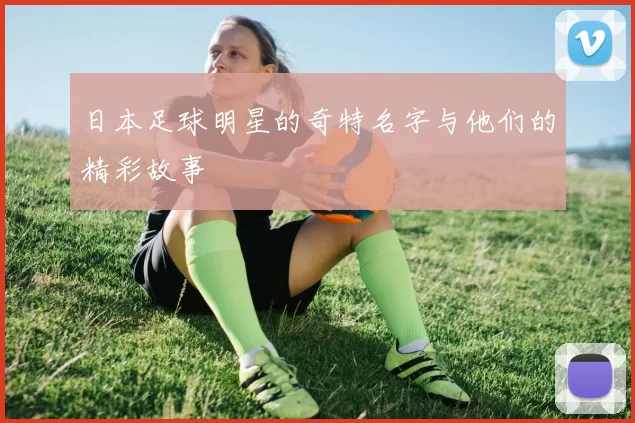 日本足球明星的奇特名字与他们的精彩故事