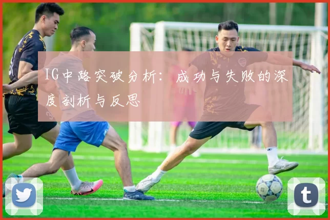IG中路突破分析：成功与失败的深度剖析与反思