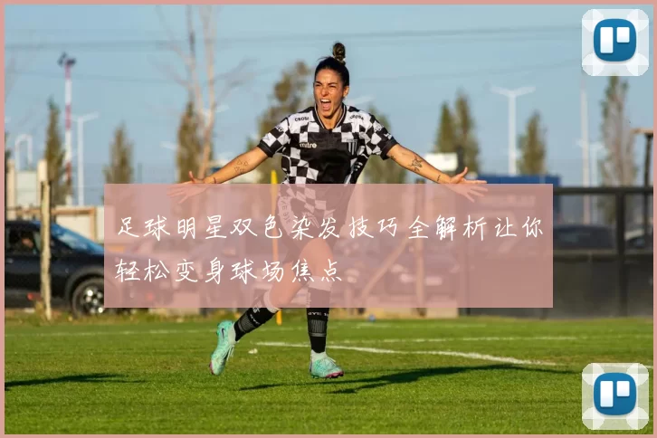 足球明星双色染发技巧全解析让你轻松变身球场焦点