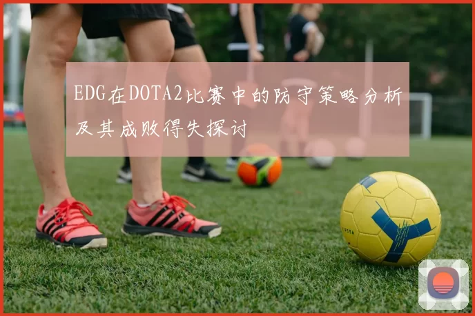 EDG在DOTA2比赛中的防守策略分析及其成败得失探讨