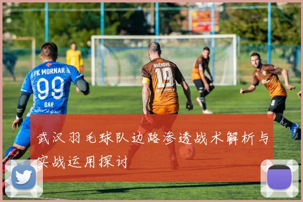 武汉羽毛球队边路渗透战术解析与实战运用探讨