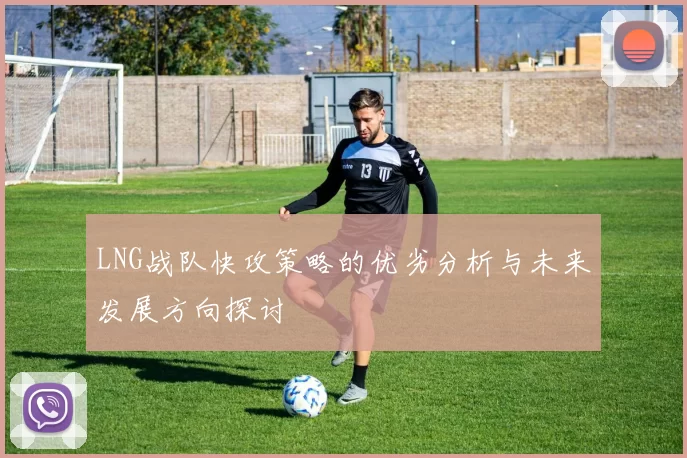 LNG战队快攻策略的优劣分析与未来发展方向探讨