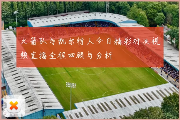 火箭队与凯尔特人今日精彩对决视频直播全程回顾与分析